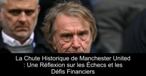 La Chute Historique de Manchester United : Une Réflexion sur les Échecs et les Défis Financiers