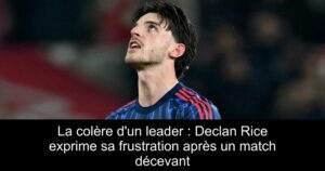 La colère d'un leader : Declan Rice exprime sa frustration après un match décevant