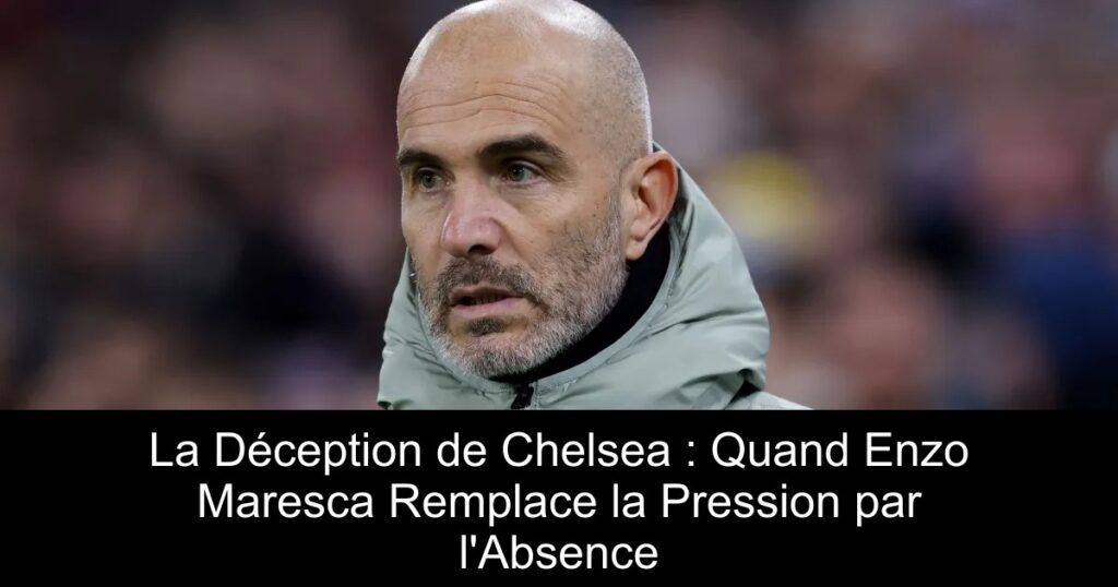 La Déception de Chelsea : Quand Enzo Maresca Remplace la Pression par l'Absence