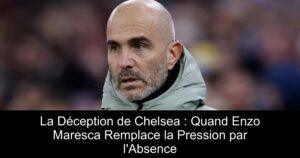 La Déception de Chelsea : Quand Enzo Maresca Remplace la Pression par l'Absence