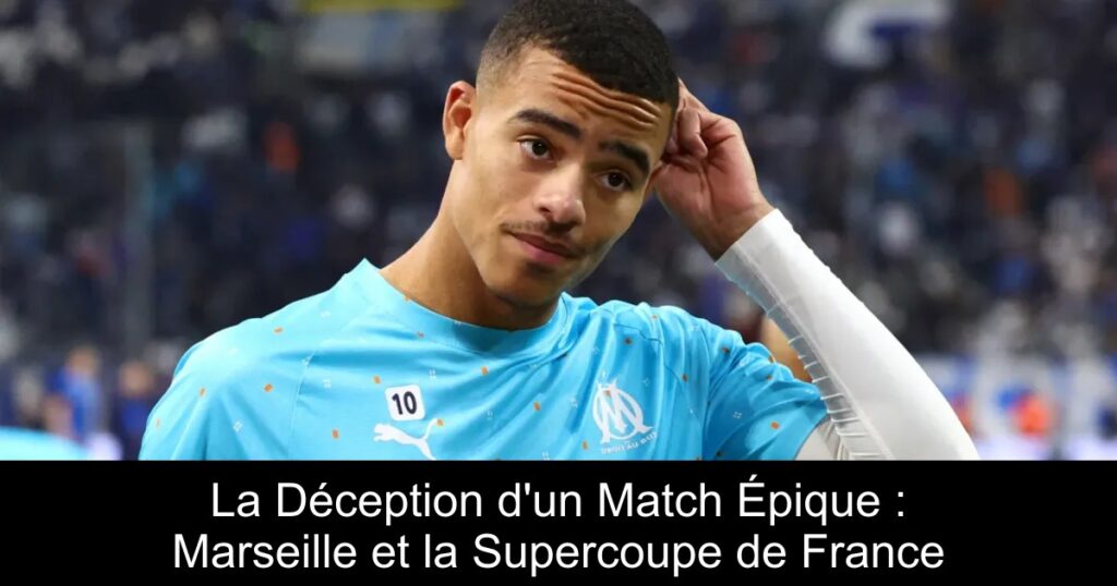La Déception d&rsquo;un Match Épique : Marseille et la Supercoupe de France