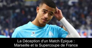 La Déception d&rsquo;un Match Épique : Marseille et la Supercoupe de France