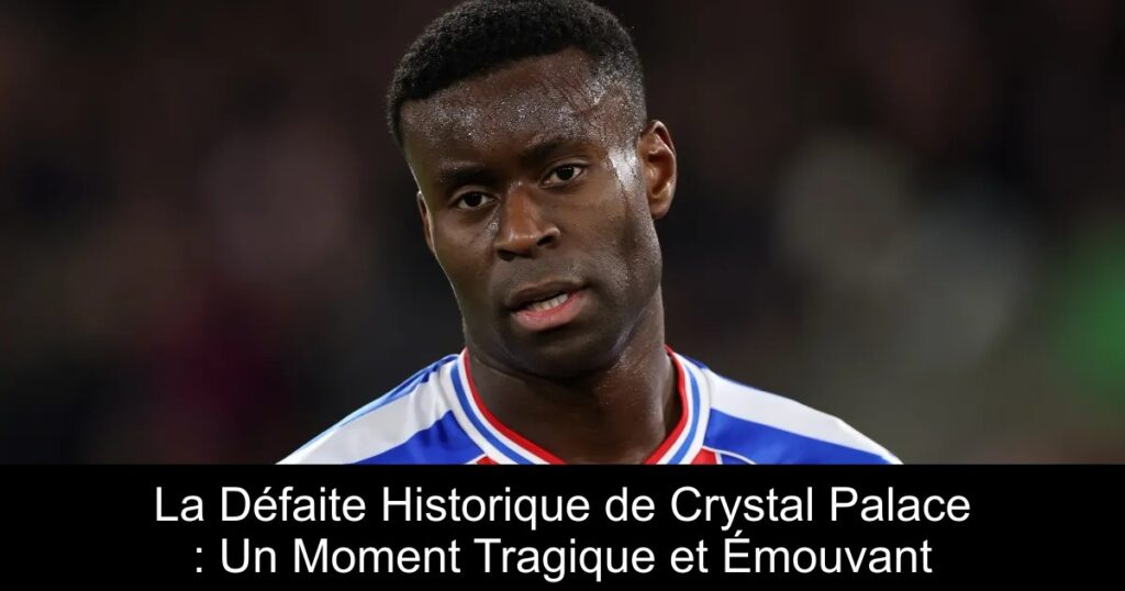La Défaite Historique de Crystal Palace : Un Moment Tragique et Émouvant