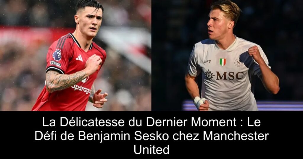 La Délicatesse du Dernier Moment : Le Défi de Benjamin Sesko chez Manchester United