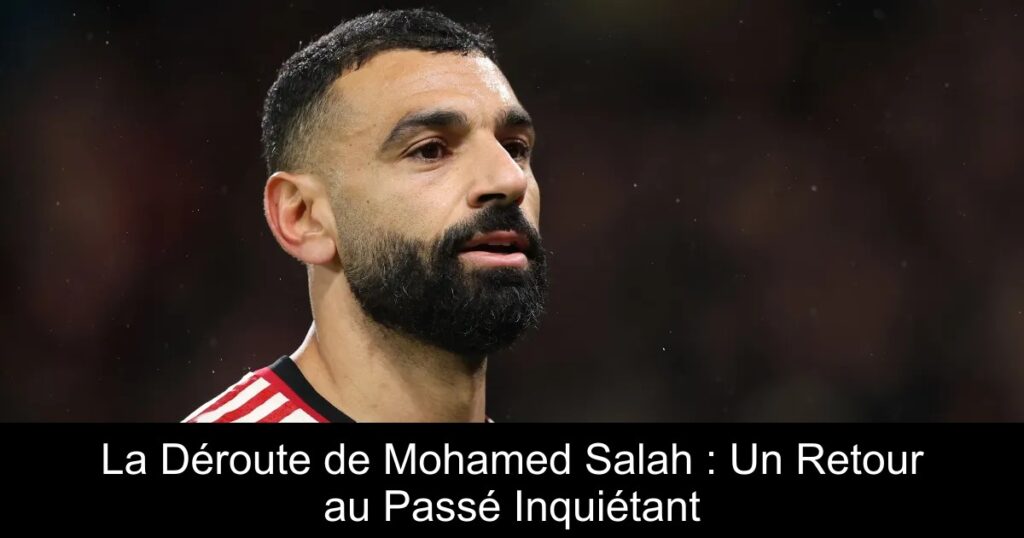 La Déroute de Mohamed Salah : Un Retour au Passé Inquiétant