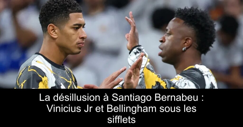 La désillusion à Santiago Bernabeu : Vinicius Jr et Bellingham sous les sifflets
