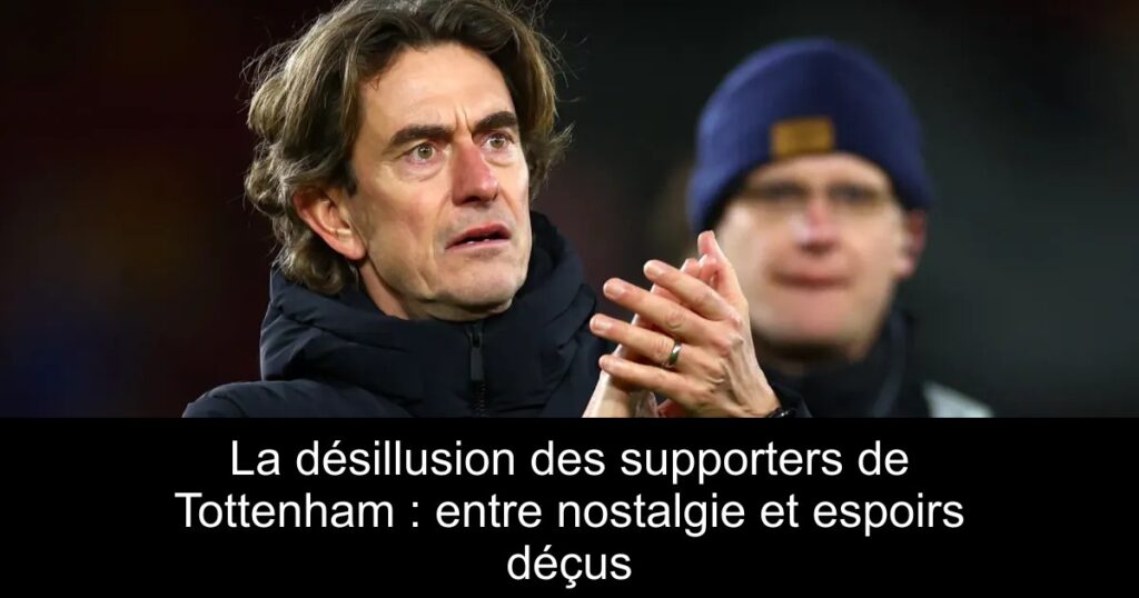 La désillusion des supporters de Tottenham : entre nostalgie et espoirs déçus