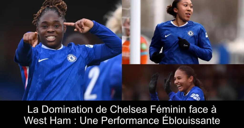 La Domination de Chelsea Féminin face à West Ham : Une Performance Éblouissante