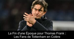 La Fin d'une Époque pour Thomas Frank : Les Fans de Tottenham en Colère