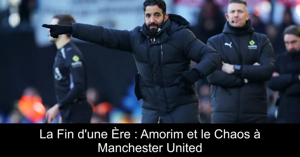 La Fin d&rsquo;une Ère : Amorim et le Chaos à Manchester United