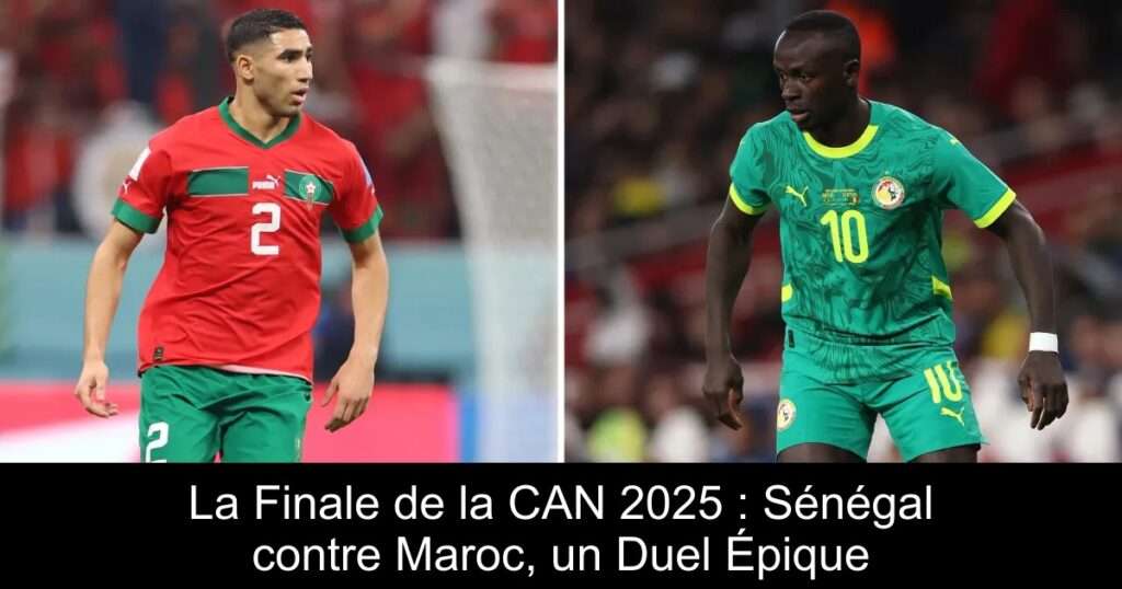 La Finale de la CAN 2025 : Sénégal contre Maroc, un Duel Épique