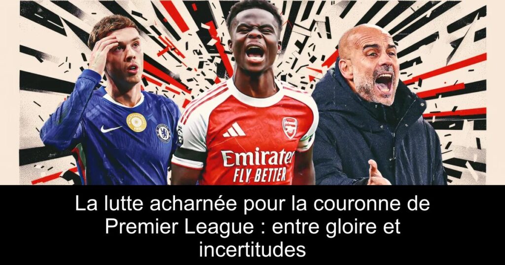 La lutte acharnée pour la couronne de Premier League : entre gloire et incertitudes