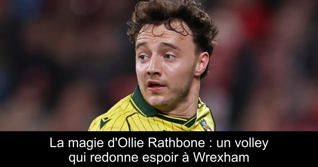La magie d&rsquo;Ollie Rathbone : un volley qui redonne espoir à Wrexham