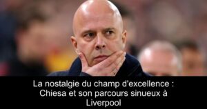 La nostalgie du champ d&rsquo;excellence : Chiesa et son parcours sinueux à Liverpool
