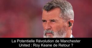 La Potentielle Révolution de Manchester United : Roy Keane de Retour ?