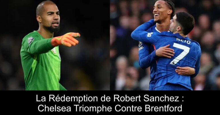 La Rédemption de Robert Sanchez : Chelsea Triomphe Contre Brentford