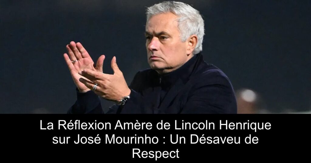 La Réflexion Amère de Lincoln Henrique sur José Mourinho : Un Désaveu de Respect
