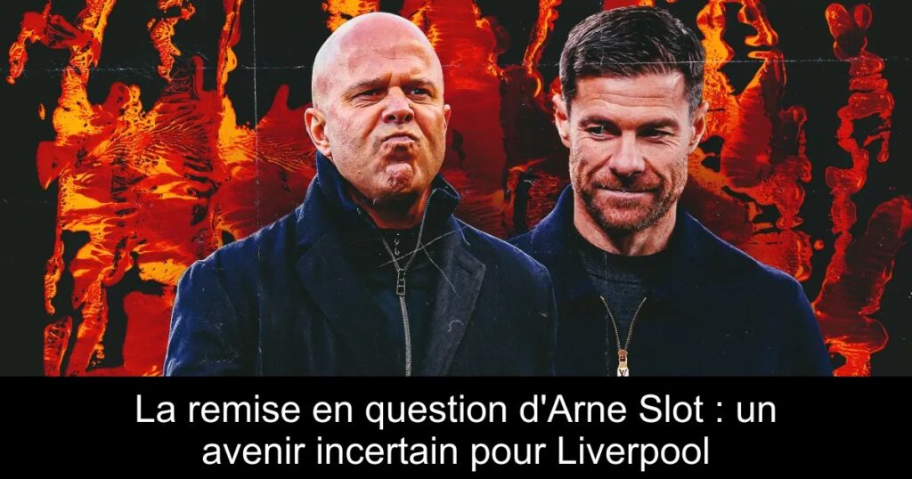 La remise en question d'Arne Slot : un avenir incertain pour Liverpool