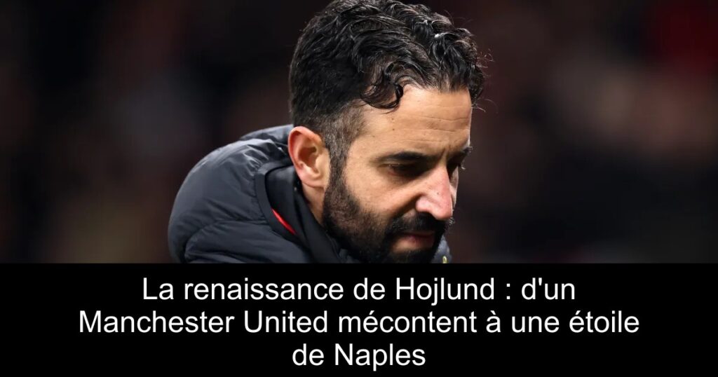 La renaissance de Hojlund : d'un Manchester United mécontent à une étoile de Naples