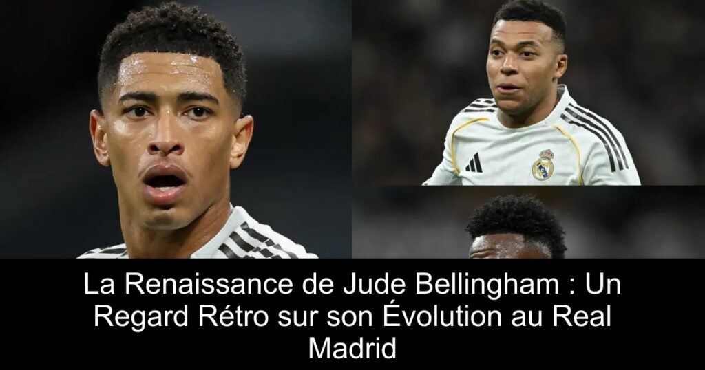 La Renaissance de Jude Bellingham : Un Regard Rétro sur son Évolution au Real Madrid