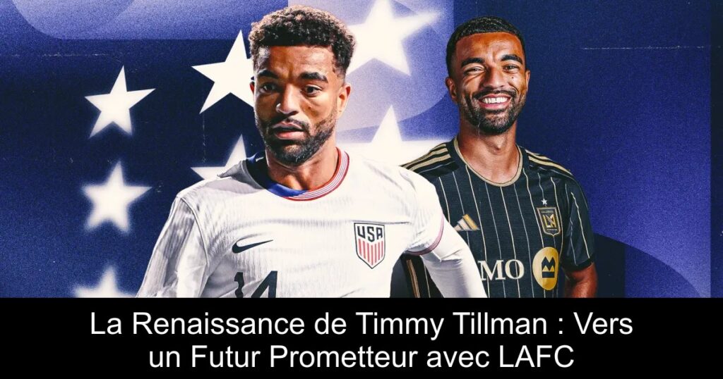 La Renaissance de Timmy Tillman : Vers un Futur Prometteur avec LAFC