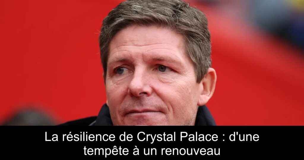 La résilience de Crystal Palace : d'une tempête à un renouveau