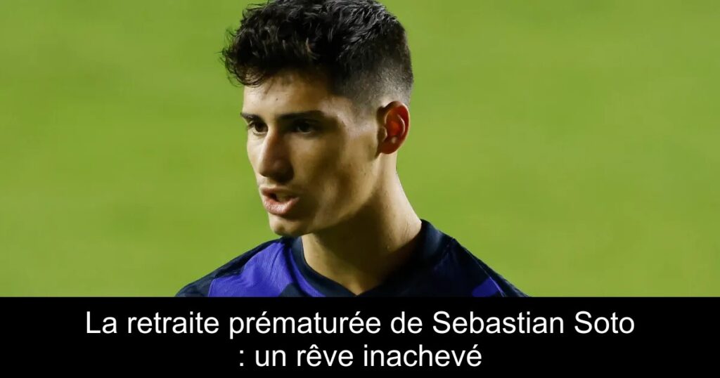 La retraite prématurée de Sebastian Soto : un rêve inachevé