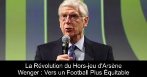 La Révolution du Hors-jeu d'Arsène Wenger : Vers un Football Plus Équitable
