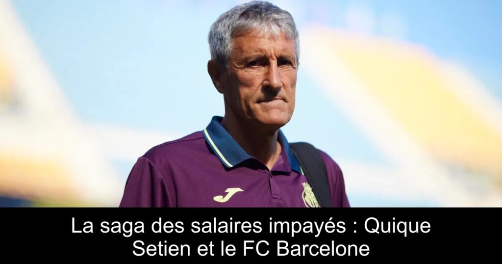 La saga des salaires impayés : Quique Setien et le FC Barcelone