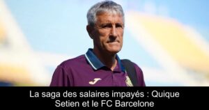 La saga des salaires impayés : Quique Setien et le FC Barcelone