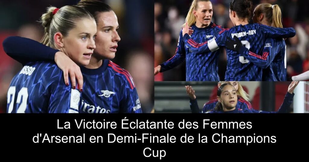 La Victoire Éclatante des Femmes d&rsquo;Arsenal en Demi-Finale de la Champions Cup
