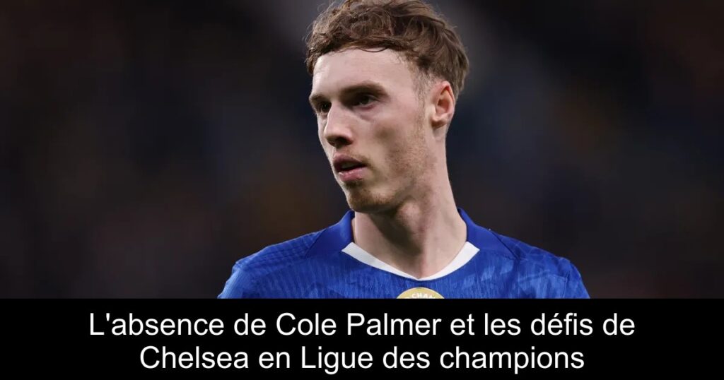 L&rsquo;absence de Cole Palmer et les défis de Chelsea en Ligue des champions