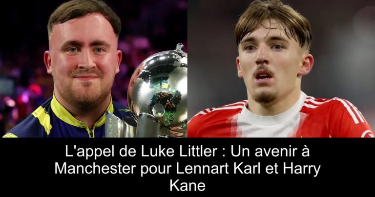 L'appel de Luke Littler : Un avenir à Manchester pour Lennart Karl et Harry Kane