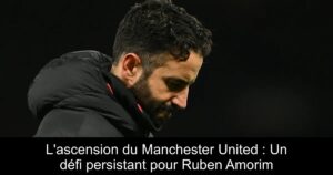 L&rsquo;ascension du Manchester United : Un défi persistant pour Ruben Amorim