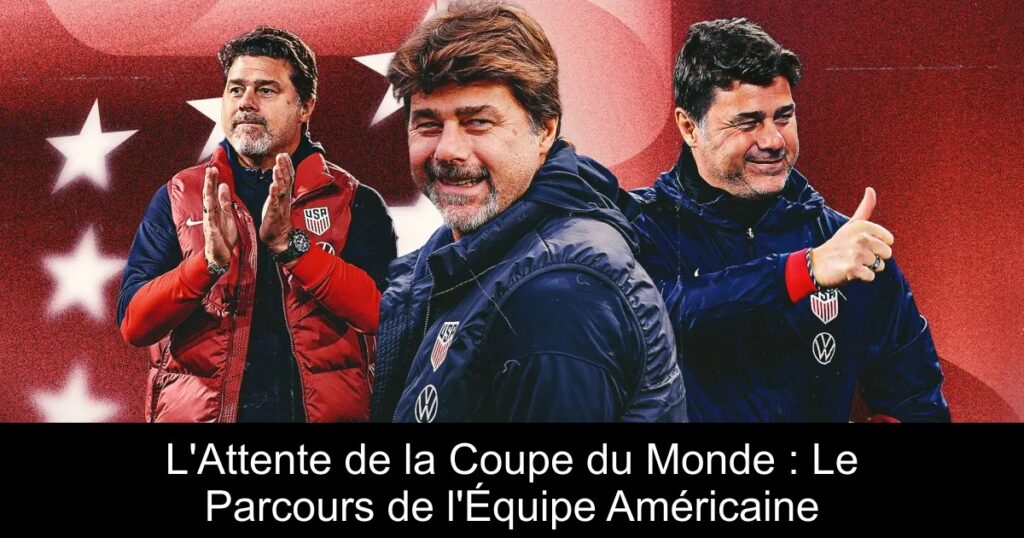 L&rsquo;Attente de la Coupe du Monde : Le Parcours de l&rsquo;Équipe Américaine