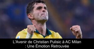 L'Avenir de Christian Pulisic à AC Milan : Une Émotion Retrouvée