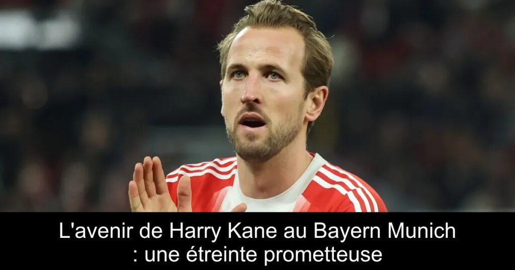 L&rsquo;avenir de Harry Kane au Bayern Munich : une étreinte prometteuse
