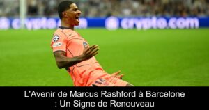 L&rsquo;Avenir de Marcus Rashford à Barcelone : Un Signe de Renouveau