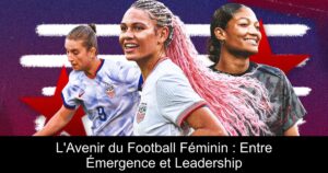 L&rsquo;Avenir du Football Féminin : Entre Émergence et Leadership