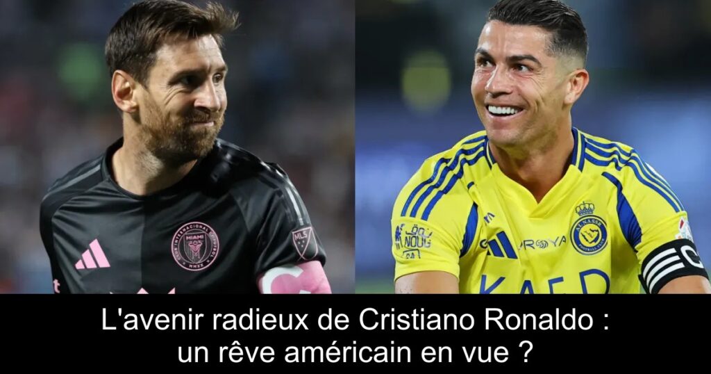 L&rsquo;avenir radieux de Cristiano Ronaldo : un rêve américain en vue ?