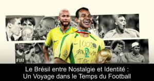 Le Brésil entre Nostalgie et Identité : Un Voyage dans le Temps du Football