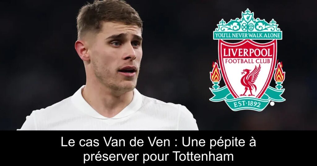 Le cas Van de Ven : Une pépite à préserver pour Tottenham