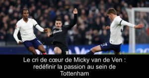 Le cri de cœur de Micky van de Ven : redéfinir la passion au sein de Tottenham