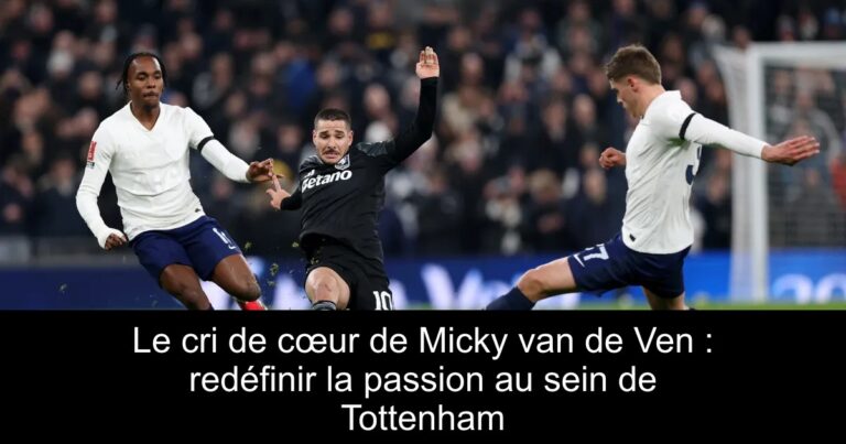 Le cri de cœur de Micky van de Ven : redéfinir la passion au sein de Tottenham