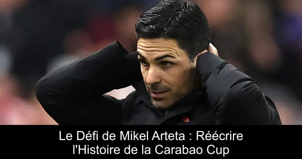 Le Défi de Mikel Arteta : Réécrire l'Histoire de la Carabao Cup