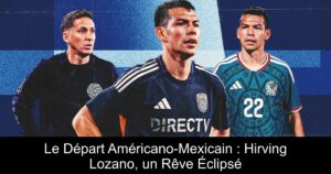Le Départ Américano-Mexicain : Hirving Lozano, un Rêve Éclipsé