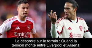 Le désordre sur le terrain : Quand la tension monte entre Liverpool et Arsenal