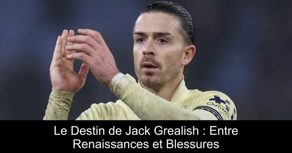 Le Destin de Jack Grealish : Entre Renaissances et Blessures