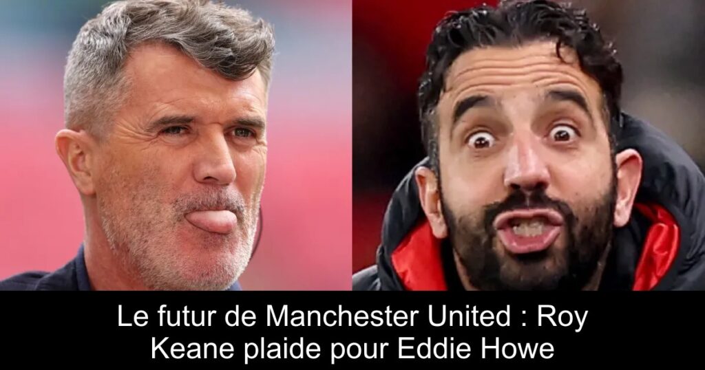 Le futur de Manchester United : Roy Keane plaide pour Eddie Howe