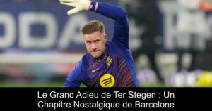 Le Grand Adieu de Ter Stegen : Un Chapitre Nostalgique de Barcelone